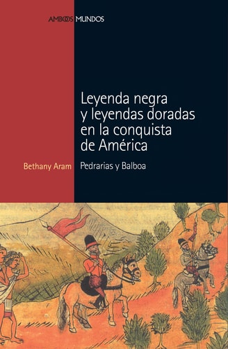 Leyenda negra y leyendas dorads en la conquista de América. Pedrarias y Balboa - Aram, Bethany